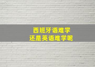 西班牙语难学还是英语难学呢