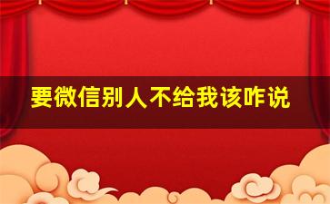 要微信别人不给我该咋说