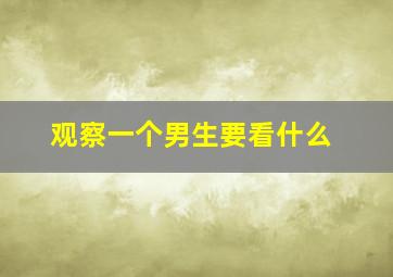 观察一个男生要看什么