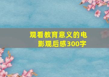 观看教育意义的电影观后感300字