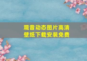 观音动态图片高清壁纸下载安装免费