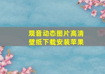 观音动态图片高清壁纸下载安装苹果