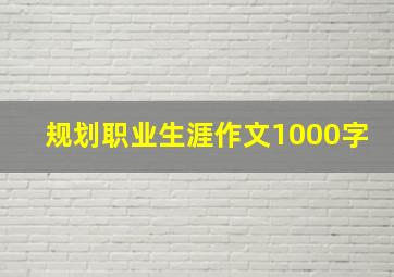 规划职业生涯作文1000字