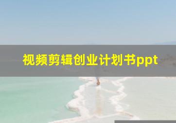 视频剪辑创业计划书ppt