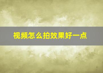 视频怎么拍效果好一点