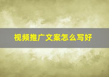 视频推广文案怎么写好