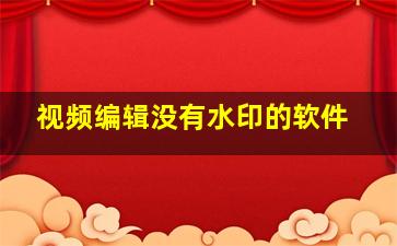 视频编辑没有水印的软件