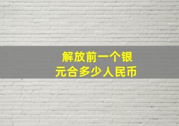 解放前一个银元合多少人民币