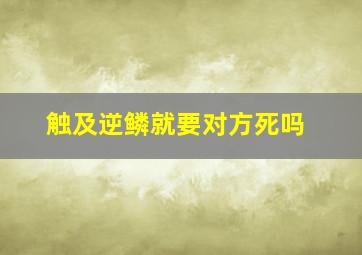 触及逆鳞就要对方死吗