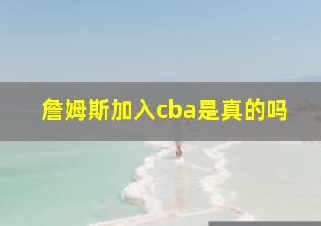 詹姆斯加入cba是真的吗