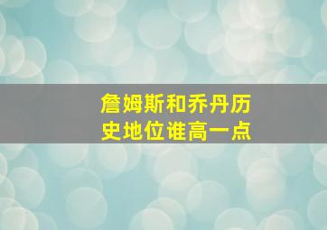 詹姆斯和乔丹历史地位谁高一点