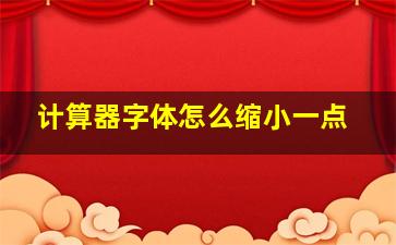 计算器字体怎么缩小一点