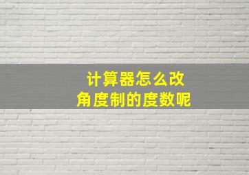 计算器怎么改角度制的度数呢