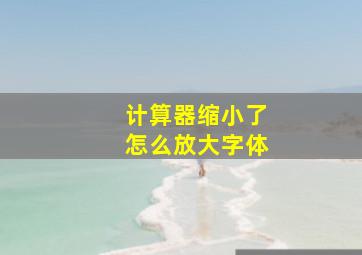 计算器缩小了怎么放大字体