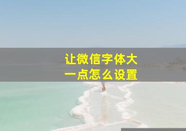 让微信字体大一点怎么设置