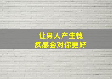 让男人产生愧疚感会对你更好