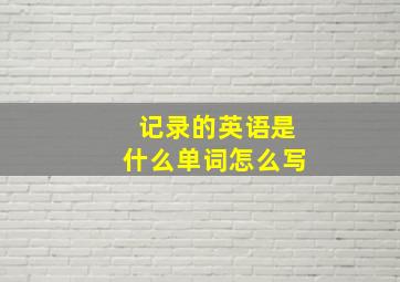 记录的英语是什么单词怎么写