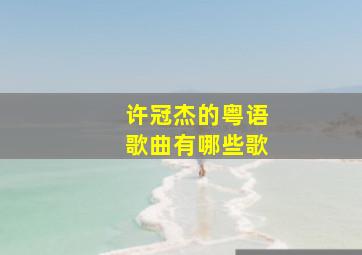 许冠杰的粤语歌曲有哪些歌