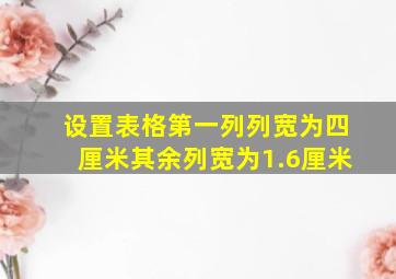 设置表格第一列列宽为四厘米其余列宽为1.6厘米