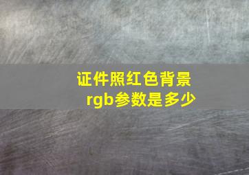 证件照红色背景rgb参数是多少