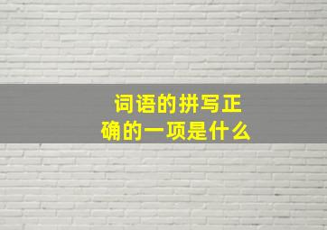 词语的拼写正确的一项是什么