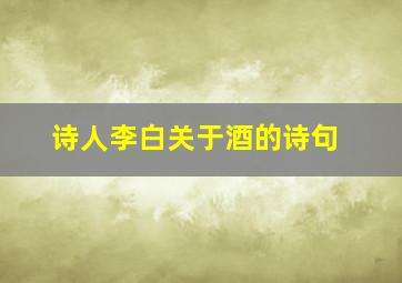 诗人李白关于酒的诗句