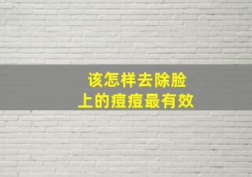 该怎样去除脸上的痘痘最有效