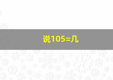 说105=几