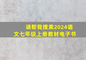 请帮我搜索2024语文七年级上册教材电子书