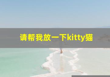 请帮我放一下kitty猫