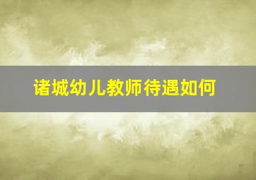 诸城幼儿教师待遇如何