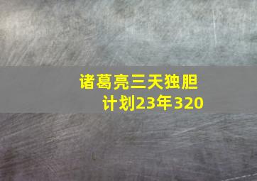 诸葛亮三天独胆计划23年320