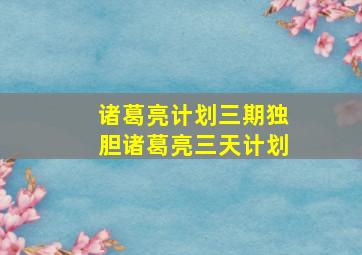 诸葛亮计划三期独胆诸葛亮三天计划