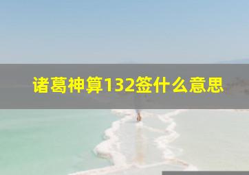 诸葛神算132签什么意思