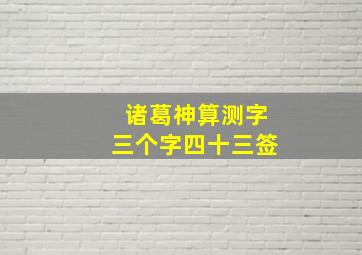 诸葛神算测字三个字四十三签