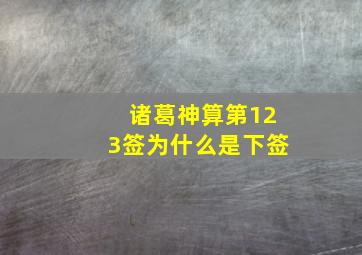 诸葛神算第123签为什么是下签