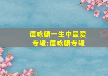 谭咏麟一生中最爱专辑:谭咏麟专辑