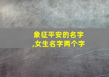 象征平安的名字,女生名字两个字