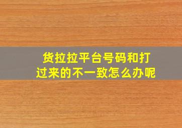 货拉拉平台号码和打过来的不一致怎么办呢