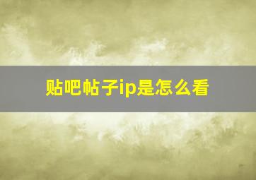 贴吧帖子ip是怎么看