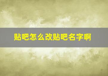 贴吧怎么改贴吧名字啊