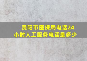 贵阳市医保局电话24小时人工服务电话是多少