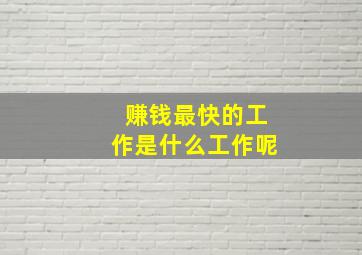 赚钱最快的工作是什么工作呢