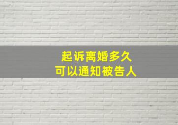 起诉离婚多久可以通知被告人