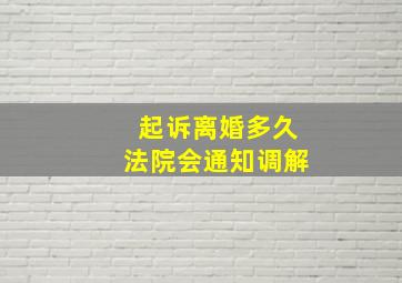 起诉离婚多久法院会通知调解