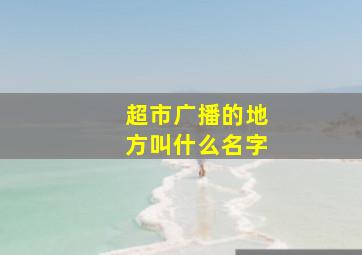 超市广播的地方叫什么名字