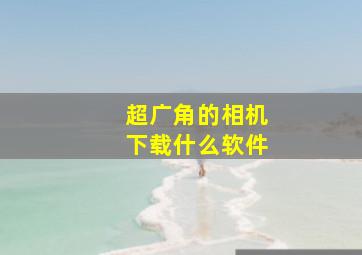 超广角的相机下载什么软件