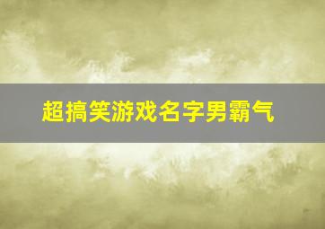 超搞笑游戏名字男霸气