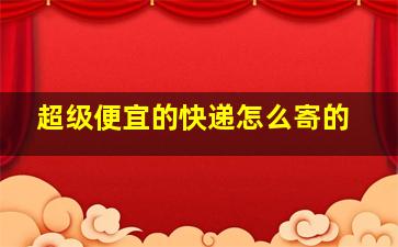 超级便宜的快递怎么寄的