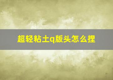 超轻粘土q版头怎么捏